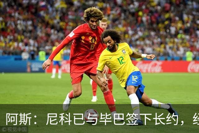 阿斯：尼科已与毕巴签下长约，经纪人却表示球员确实曾考虑去巴萨